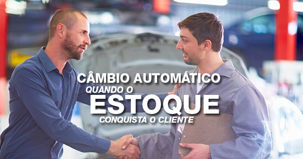 Quando o estoque conquista o cliente: tenha em mãos os produtos de câmbio automático de alto giro